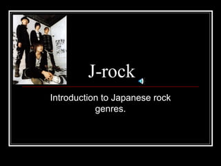 J-rock Introduction to Japanese rock genres. 
