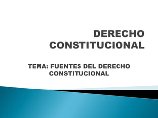 TEMA: FUENTES DEL DERECHO
CONSTITUCIONAL
 