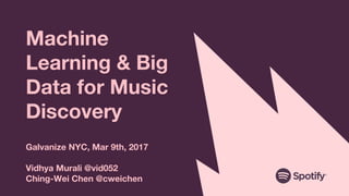 Machine
Learning & Big
Data for Music
Discovery
Galvanize NYC, Mar 9th, 2017
Vidhya Murali @vid052
Ching-Wei Chen @cweichen
 