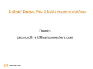 EndNote® Desktop, Web, & Mobile Academic Workflows




                   Thanks.
     jason.rollins@thomsonreuters.com
 