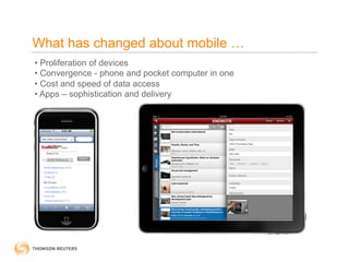 What has changed about mobile …
•  Proliferation of devices
•  Convergence - phone and pocket computer in one
•  Cost and speed of data access
•  Apps – sophistication and delivery
 