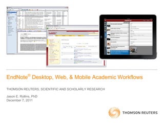 EndNote® Desktop, Web, & Mobile Academic Workflows

THOMSON REUTERS, SCIENTIFIC AND SCHOLARLY RESEARCH

Jason E. Rollins, PhD
December 7, 2011
 