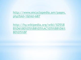 http://www.encyclopedia.am/pages.
php?bId=1&hId=687

http://hy.wikipedia.org/wiki/%D5%8
B%D6%80%D5%B8%D5%AC%D5%B8%D6%
80%D5%BF
 