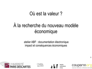 Où est la valeur ? À la recherche du nouveau modèle économique  atelier ABF : documentation électronique impact et conséquences économiques 18/06/09 