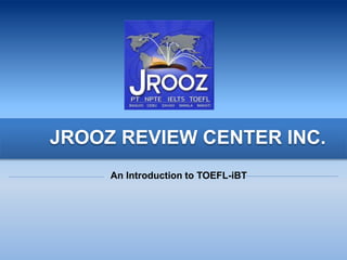 JROOZ REVIEW CENTER INC.
An Introduction to TOEFL-iBT
 