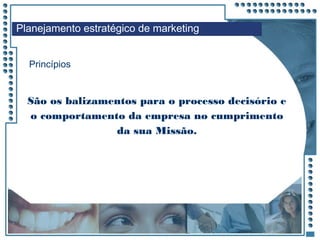JRPM
São os balizamentos para o processo decisório e
o comportamento da empresa no cumprimento
da sua Missão.
Princípios
Planejamento estratégico de marketing
 