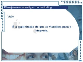 JRPM
É e
É a explicitação do que se visualiza para a
empresa.
Visão
Planejamento estratégico de marketing
 