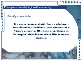 JRPM
É o que a empresa decide fazer e não fazer,
considerando o Ambiente, para concretizar a
Visão e atingir os Objetivos, respeitando os
Princípios, visando cumprir a Missão no seu
Negócio.
Estratégia competitiva
Planejamento estratégico de marketing
 