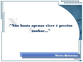 JRPM
sN“Não basta apenas viver é preciso
sonhar...”
Mário Quintana
 