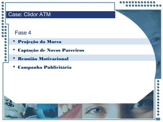 JRPM
 Projeção da Marca
 Captação de Novos Parceiros
 Reunião Motivacional
 Campanha Publicitária
Case: Clidor ATM
Fase 4
 