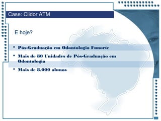 JRPM
 Pós-Graduação em Odontologia Funorte
 Mais de 80 Unidades de Pós-Graduação em
Odontologia
 Mais de 8.000 alunos
Case: Clidor ATM
E hoje?
 