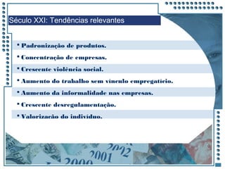 JRPM
Século XXI: Tendências relevantes
 Padronização de produtos.
 Concentração de empresas.
 Crescente violência social.
 Aumento do trabalho sem vínculo empregatício.
 Aumento da informalidade nas empresas.
 Crescente desregulamentação.
 Valorização do indivíduo.
 Valorização da qualidade de vida.
 