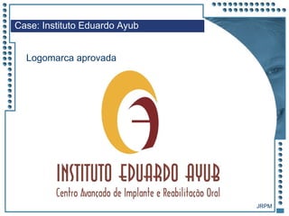 JRPM
Case: Instituto Eduardo Ayub
Logomarca aprovada
 
