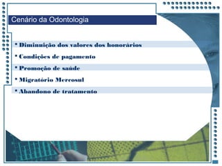 JRPM
 Diminuição dos valores dos honorários
 Condições de pagamento
 Promoção de saúde
 Migratório Mercosul
 Abandono de tratamento
Cenário da Odontologia
 