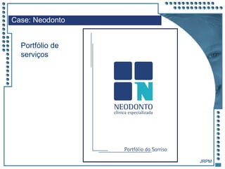 JRPM
Case: Neodonto
Portfólio de
serviços
 