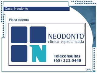 JRPM
Placa externa
Case: Neodonto
 