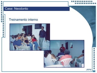 JRPM
Case: Neodonto
Treinamento interno
 