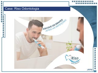 JRPM
Case: Riso Odontologia
 