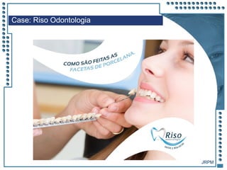 JRPM
Case: Riso Odontologia
 