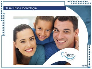 JRPM
Case: Riso Odontologia
 