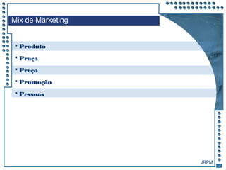 JRPM
 Produto
 Praça
 Preço
 Promoção
 Pessoas
Mix de Marketing
 