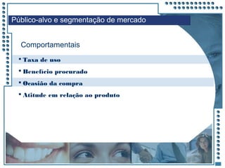 JRPM
 Taxa de uso
 Benefício procurado
 Ocasião da compra
 Atitude em relação ao produto
Público-alvo e segmentação de mercado
Comportamentais
 