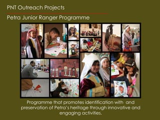 PNT Outreach Projects
Petra Junior Ranger Programme




       Programme that promotes identification with and
     preservation of Petra’s heritage through innovative and
                       engaging activities.
 