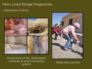 Petra Junior Ranger Programme
Nabataean Culture




  Introduction of the Nabataean
    hydraulic & water harvesting
                                   Water relay activity
              systems
 