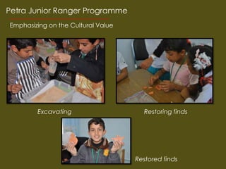 Petra Junior Ranger Programme
Emphasizing on the Cultural Value




        Excavating                    Restoring finds




                                    Restored finds
 