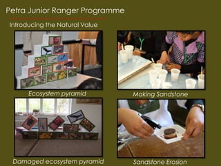 Petra Junior Ranger Programme
Introducing the Natural Value




      Ecosystem pyramid         Making Sandstone




 Damaged ecosystem pyramid      Sandstone Erosion
 