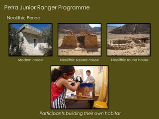 Petra Junior Ranger Programme
Neolithic Period




     Modern house       Neolithic square house   Neolithic round house




               Participants building their own habitat
 