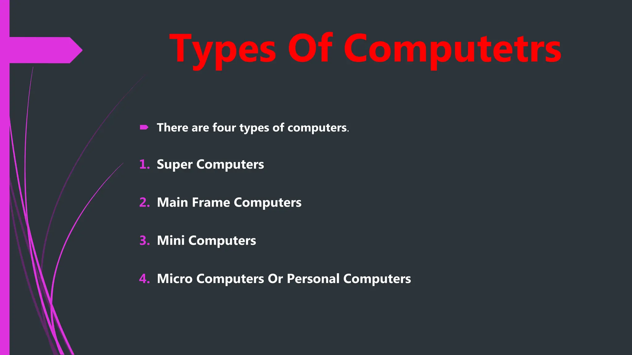 Types Of Computetrs
 There are four types of computers.
1. Super Computers
2. Main Frame Computers
3. Mini Computers
4. Micro Computers Or Personal Computers
 