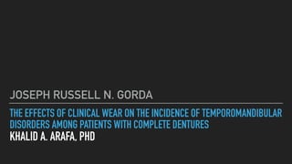THE EFFECTS OF CLINICAL WEAR ON THE INCIDENCE OF TEMPOROMANDIBULAR
DISORDERS AMONG PATIENTS WITH COMPLETE DENTURES
KHALID A. ARAFA, PHD
JOSEPH RUSSELL N. GORDA
 