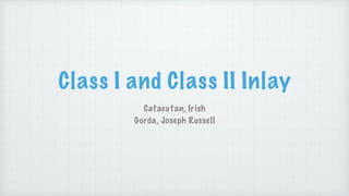 Class I and Class II Inlay
Catacutan, Irish
Gorda, Joseph Russell
 