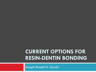 CURRENT OPTIONS FOR
RESIN-DENTIN BONDING
Joseph Russell N. Gorda
 
