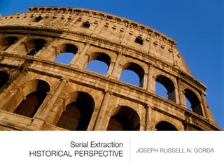 Serial Extraction
HISTORICAL PERSPECTIVE
JOSEPH RUSSELL N. GORDA
 