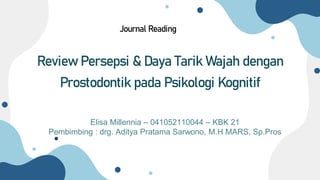 Review Persepsi & Daya Tarik Wajah dengan
Prostodontik pada Psikologi Kognitif
Elisa Millennia – 041052110044 – KBK 21
Pembimbing : drg. Aditya Pratama Sarwono, M.H MARS, Sp.Pros
Journal Reading
 
