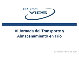 VI Jornada del Transporte y 
Almacenamiento en Frio 
20 de Noviembre de 2014 
 