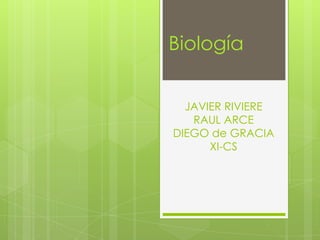 JAVIER RIVIERE
RAUL ARCE
DIEGO de GRACIA
XI-CS
Biología
 
