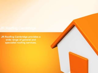JR Roofing Cambridge provides a
wide range of general and
specialist roofing services.
JR Roofing Cambridge
 