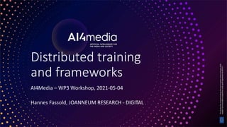 1
Distributed training
and frameworks
AI4Media – WP3 Workshop, 2021-05-04
Hannes Fassold, JOANNEUM RESEARCH - DIGITAL
 
