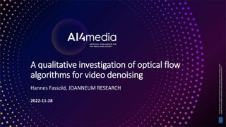 1
A qualitative investigation of optical flow
algorithms for video denoising
Hannes Fassold, JOANNEUM RESEARCH
2022-11-28
 