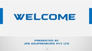 Welcome
Presented by
JRS edupreneurs pvt L
. td.

 