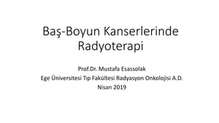 Baş-Boyun Kanserlerinde
Radyoterapi
Prof.Dr. Mustafa Esassolak
Ege Üniversitesi Tıp Fakültesi Radyasyon Onkolojisi A.D.
Nisan 2019
 