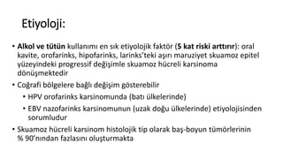 Etiyoloji:
• Alkol ve tütün kullanımı en sık etiyolojik faktör (5 kat riski arttırır): oral
kavite, orofarinks, hipofarink...