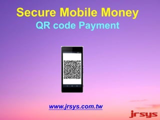 Secure Mobile Money 
QR code Payment 
www.jrsys.com.tw 
 
