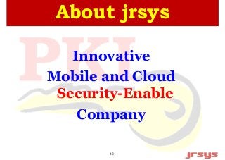 About jrsys 
Innovative 
Mobile and Cloud 
Security-Enable 
Company 
13 
 