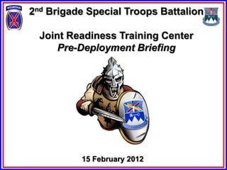 2nd Brigade Special Troops Battalion

  Joint Readiness Training Center
      Pre-Deployment Briefing




          15 February 2012
 