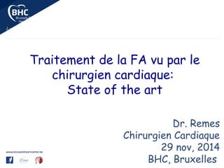 Traitement de la FA vu par le
chirurgien cardiaque:
State of the art
Dr. Remes
Chirurgien Cardiaque
29 nov, 2014
BHC, Bruxelles
 