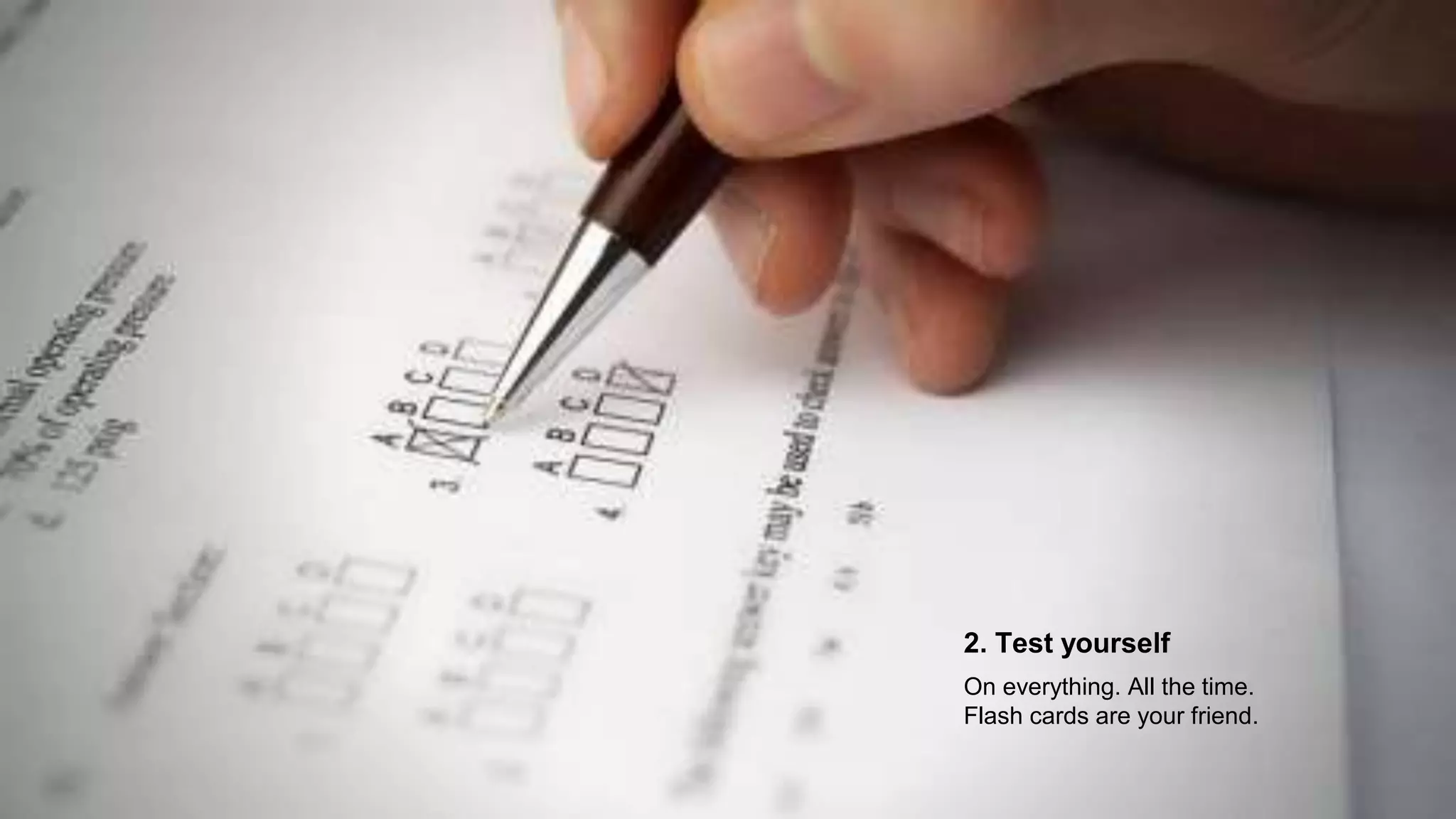2. Test yourself
On everything. All the time.
Flash cards are your friend.
 